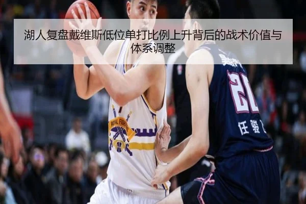 湖人复盘戴维斯低位单打比例上升背后的战术价值与体系调整
