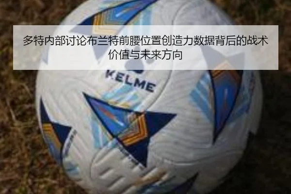 多特内部讨论布兰特前腰位置创造力数据背后的战术价值与未来方向