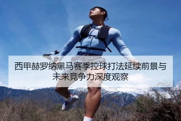 西甲赫罗纳黑马赛季控球打法延续前景与未来竞争力深度观察