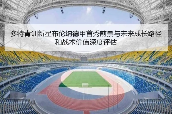 多特青训新星布伦纳德甲首秀前景与未来成长路径和战术价值深度评估