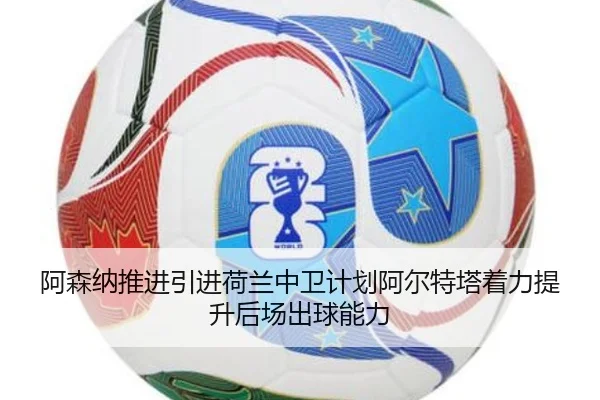 阿森纳推进引进荷兰中卫计划阿尔特塔着力提升后场出球能力